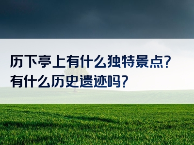历下亭上有什么独特景点？有什么历史遗迹吗？