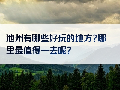池州有哪些好玩的地方？哪里最值得一去呢？