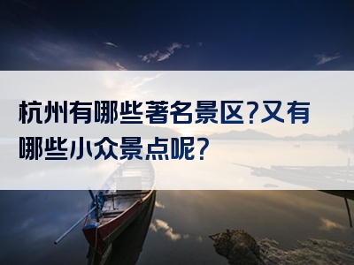 杭州有哪些著名景区？又有哪些小众景点呢？
