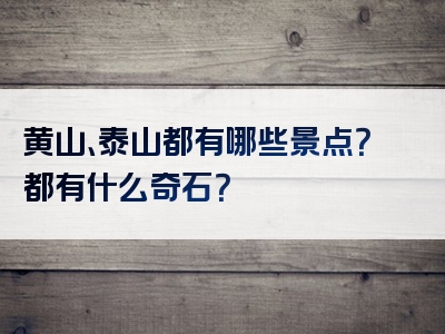 黄山、泰山都有哪些景点？都有什么奇石？