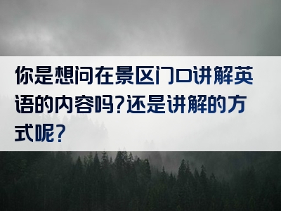 你是想问在景区门口讲解英语的内容吗？还是讲解的方式呢？