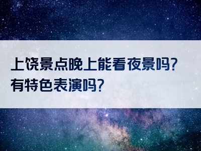 上饶景点晚上能看夜景吗？有特色表演吗？