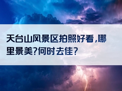 天台山风景区拍照好看，哪里景美？何时去佳？