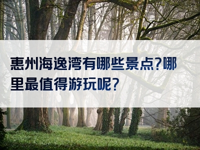 惠州海逸湾有哪些景点？哪里最值得游玩呢？