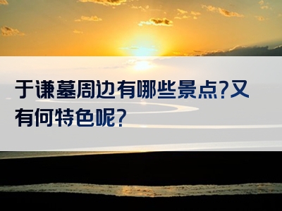 于谦墓周边有哪些景点？又有何特色呢？