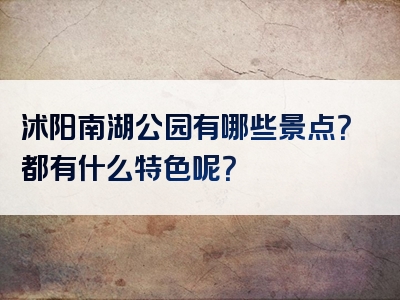 沭阳南湖公园有哪些景点？都有什么特色呢？