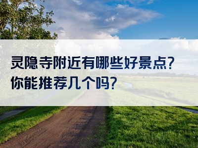灵隐寺附近有哪些好景点？你能推荐几个吗？