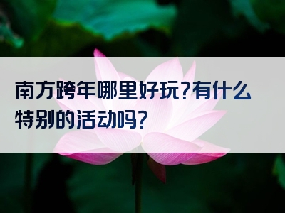 南方跨年哪里好玩？有什么特别的活动吗？