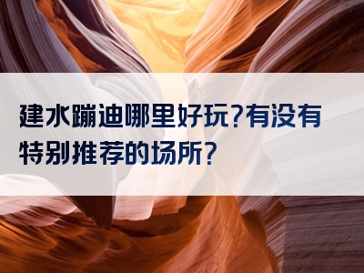 建水蹦迪哪里好玩？有没有特别推荐的场所？