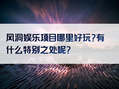 风洞娱乐项目哪里好玩？有什么特别之处呢？