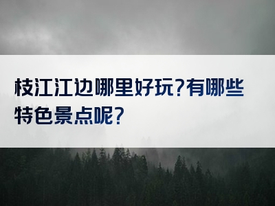 枝江江边哪里好玩？有哪些特色景点呢？