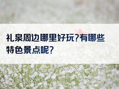 礼泉周边哪里好玩？有哪些特色景点呢？