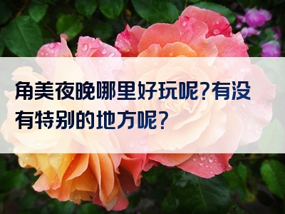 角美夜晚哪里好玩呢？有没有特别的地方呢？