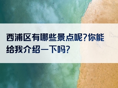 西浦区有哪些景点呢？你能给我介绍一下吗？