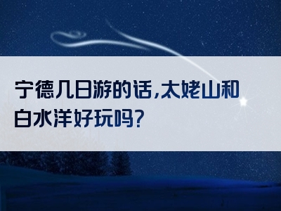 宁德几日游的话，太姥山和白水洋好玩吗？
