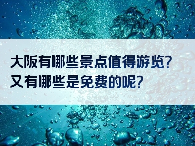 大阪有哪些景点值得游览？又有哪些是免费的呢？