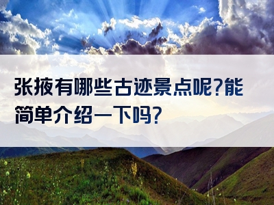 张掖有哪些古迹景点呢？能简单介绍一下吗？