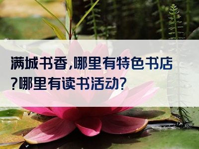 满城书香，哪里有特色书店？哪里有读书活动？