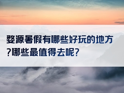 婺源暑假有哪些好玩的地方？哪些最值得去呢？