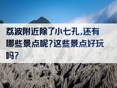 荔波附近除了小七孔，还有哪些景点呢？这些景点好玩吗？