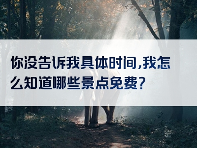 你没告诉我具体时间，我怎么知道哪些景点免费？