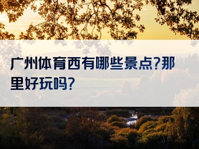 广州体育西有哪些景点？那里好玩吗？