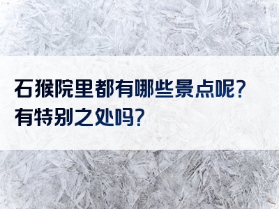 石猴院里都有哪些景点呢？有特别之处吗？