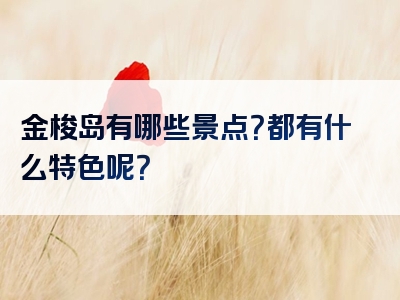 金梭岛有哪些景点？都有什么特色呢？