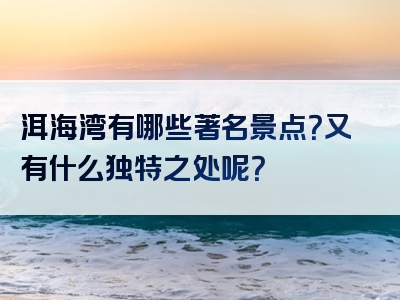洱海湾有哪些著名景点？又有什么独特之处呢？