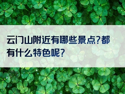 云门山附近有哪些景点？都有什么特色呢？
