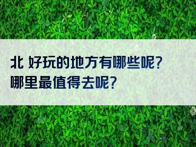北滘好玩的地方有哪些呢？哪里最值得去呢？