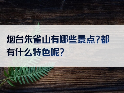 烟台朱雀山有哪些景点？都有什么特色呢？