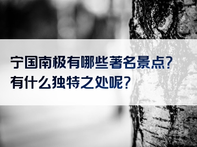 宁国南极有哪些著名景点？有什么独特之处呢？
