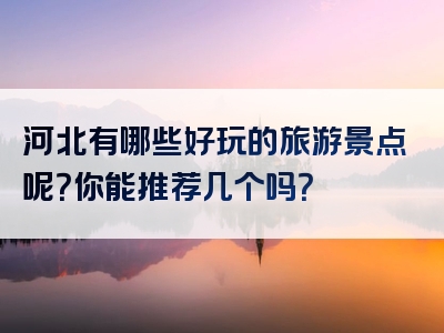 河北有哪些好玩的旅游景点呢？你能推荐几个吗？
