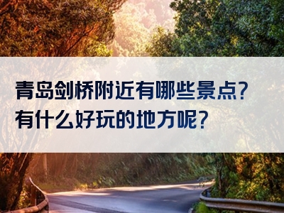 青岛剑桥附近有哪些景点？有什么好玩的地方呢？