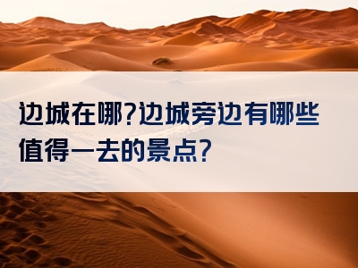 边城在哪？边城旁边有哪些值得一去的景点？