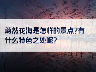 蔚然花海是怎样的景点？有什么特色之处呢？