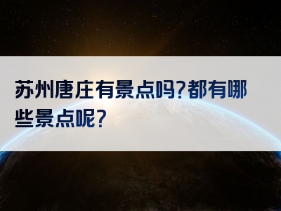 苏州唐庄有景点吗？都有哪些景点呢？