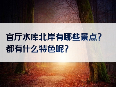 官厅水库北岸有哪些景点？都有什么特色呢？