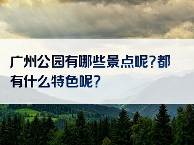 广州公园有哪些景点呢？都有什么特色呢？