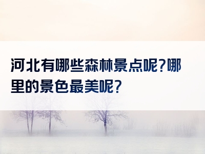 河北有哪些森林景点呢？哪里的景色最美呢？