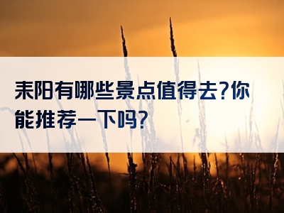 耒阳有哪些景点值得去？你能推荐一下吗？