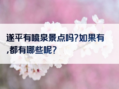 遂平有喷泉景点吗？如果有，都有哪些呢？