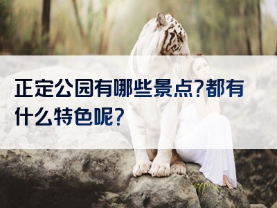 正定公园有哪些景点？都有什么特色呢？