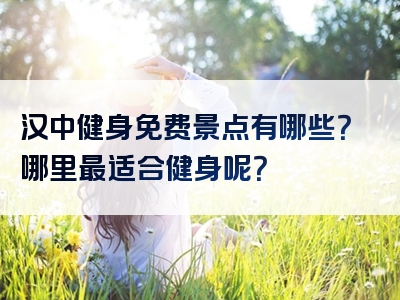 汉中健身免费景点有哪些？哪里最适合健身呢？