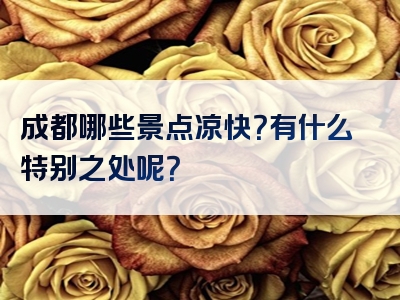 成都哪些景点凉快？有什么特别之处呢？