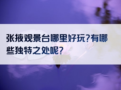 张掖观景台哪里好玩？有哪些独特之处呢？