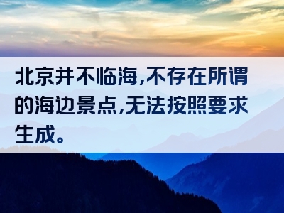 北京并不临海，不存在所谓的海边景点，无法按照要求生成。