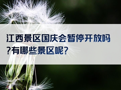 江西景区国庆会暂停开放吗？有哪些景区呢？