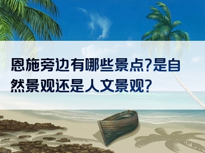 恩施旁边有哪些景点？是自然景观还是人文景观？